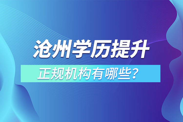 滄州學(xué)歷提升的正規(guī)機(jī)構(gòu)有哪些？