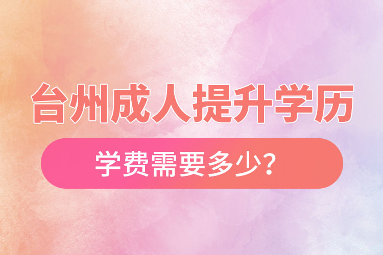 臺州成人提升學歷學費需要多少？