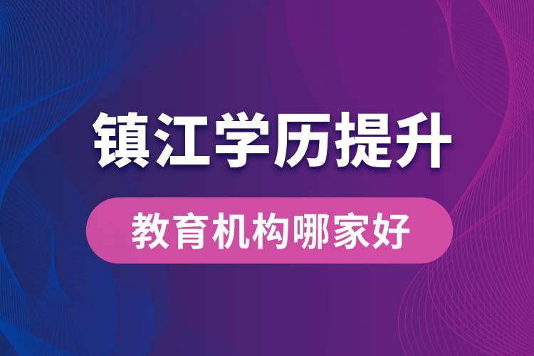 鎮(zhèn)江學歷提升教育機構(gòu)哪家好一點