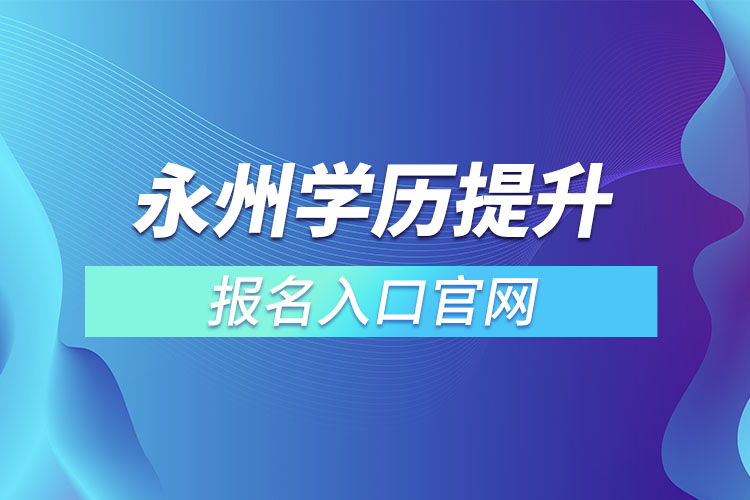 永州學(xué)歷提升報名入口官網(wǎng)