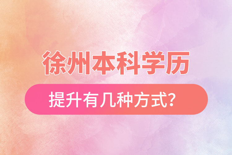 徐州本科學歷提升有幾種方式？