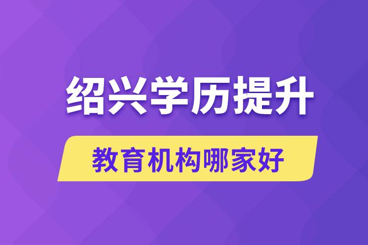 紹興學(xué)歷提升教育機構(gòu)哪家好和正規(guī)