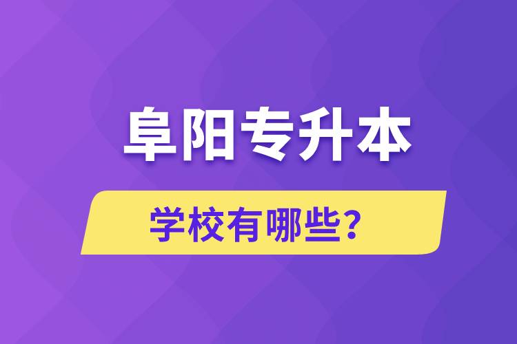 阜陽(yáng)專升本學(xué)校有哪些？