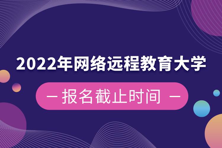 2022年網(wǎng)絡(luò)遠(yuǎn)程教育大學(xué)報(bào)名截止時(shí)間