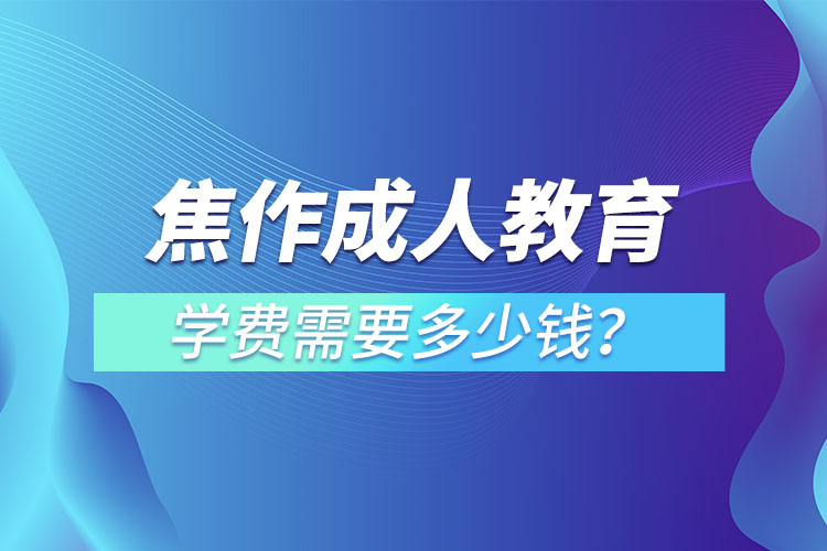 焦作成人教育收費(fèi)標(biāo)準(zhǔn)？