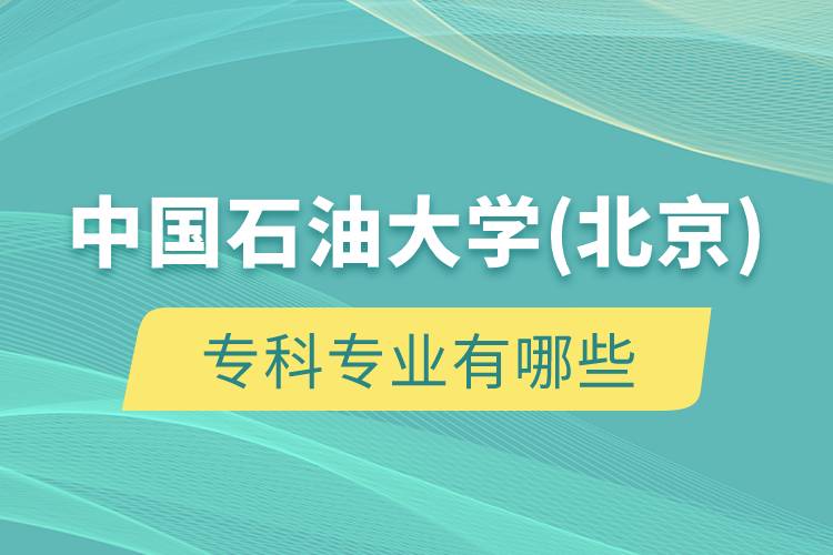 中國(guó)石油大學(xué)(北京)?？茖I(yè)有哪些