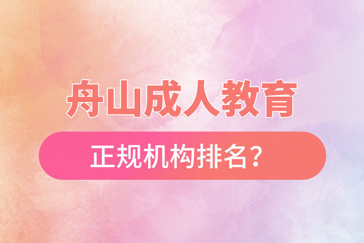 舟山成人教育培訓(xùn)正規(guī)機(jī)構(gòu)排名？