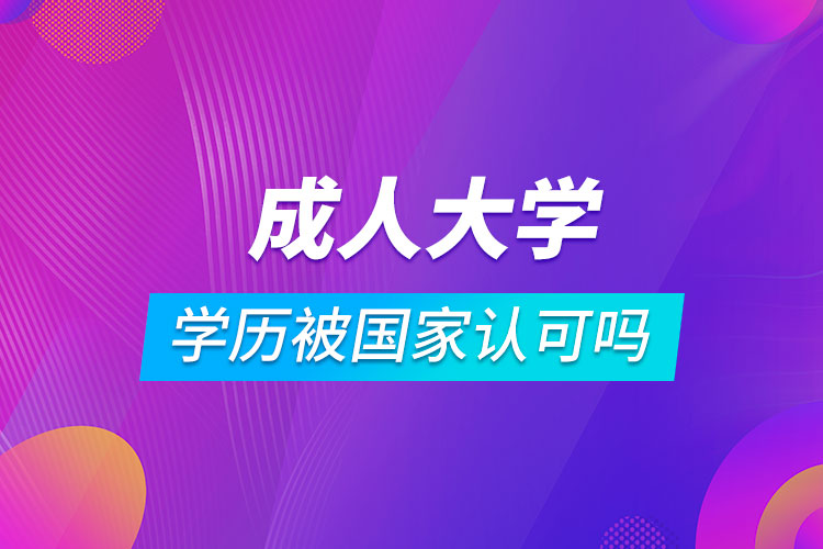 成人大學(xué)學(xué)歷被國(guó)家認(rèn)可嗎