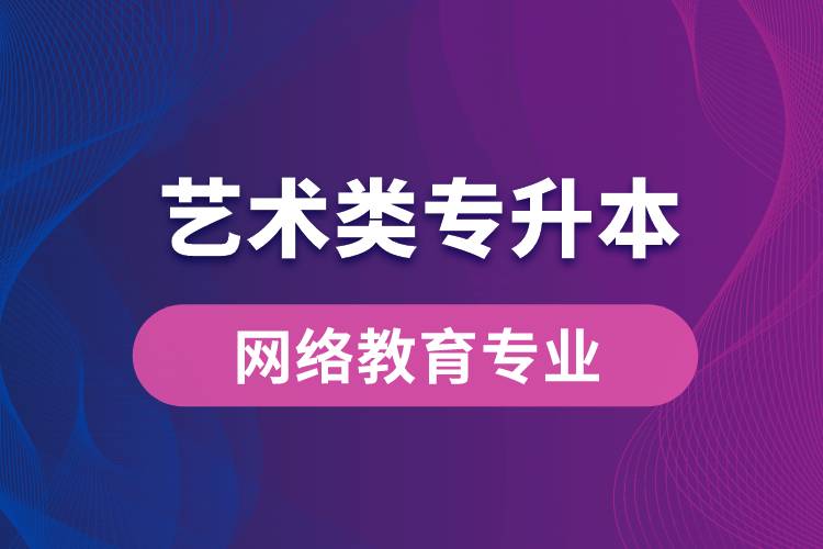 藝術類專升本網(wǎng)絡教育專業(yè)有哪些？