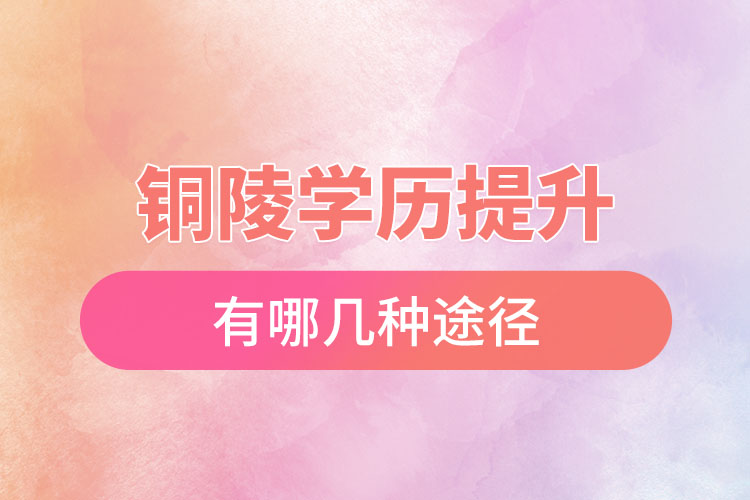 銅陵提升學(xué)歷有哪幾種途徑？