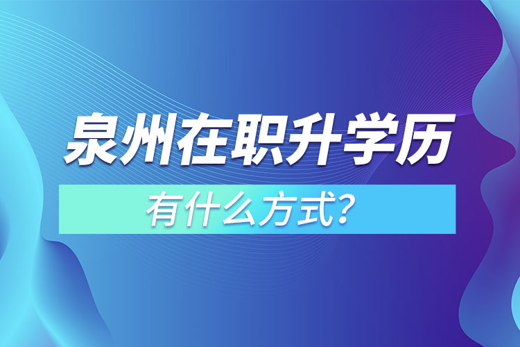 泉州在職升學(xué)歷有什么方式