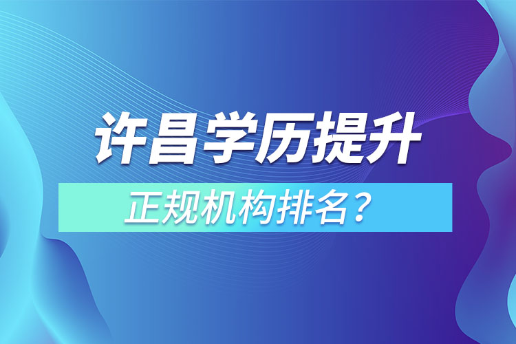 許昌學歷提升的正規(guī)機構(gòu)排名？