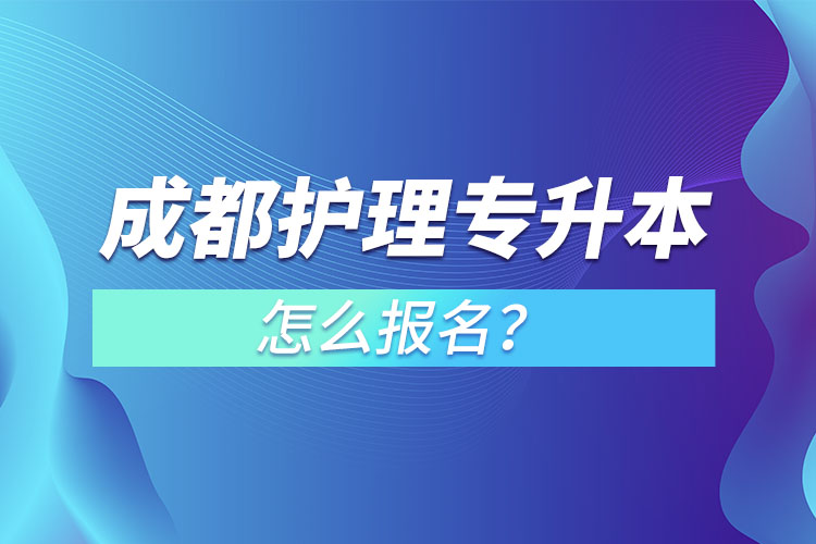 成都護(hù)理專升本怎么報(bào)名