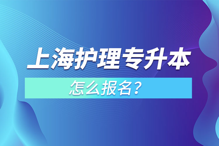 上海護(hù)理專升本怎么報(bào)名？