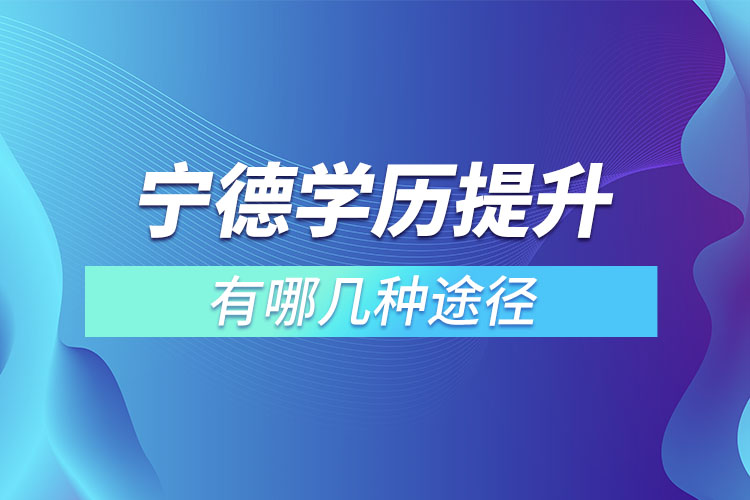 寧德學(xué)歷提升有哪幾種途徑？