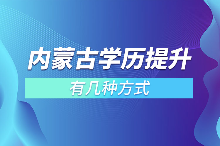 內(nèi)蒙古學(xué)歷提升有幾種方式？