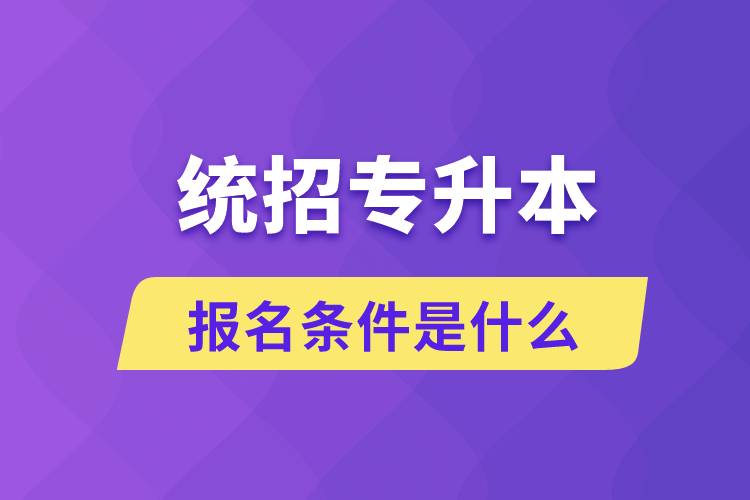 統(tǒng)招專升本報名條件是什么？