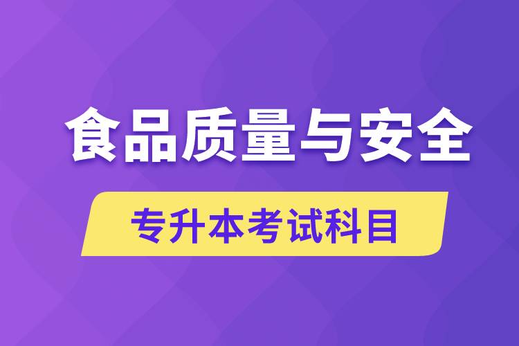 食品質(zhì)量與安全專升本考什么科目？考試哪些內(nèi)容？