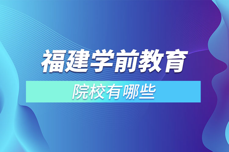 福建學(xué)前教育專升本院校？