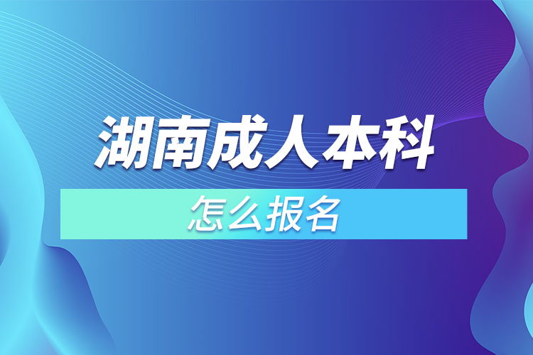 湖南成人本科怎么報名？