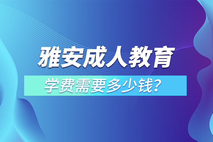 雅安成人教育學(xué)費(fèi)需要多少錢？