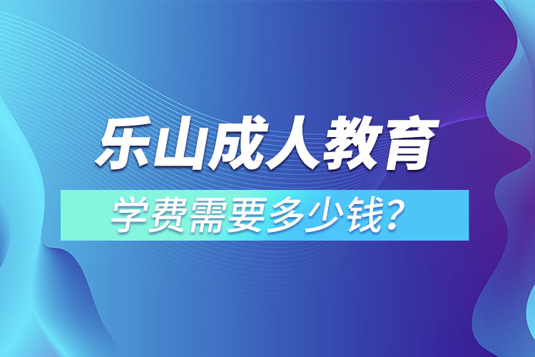 樂(lè)山成人教育學(xué)費(fèi)需要多少錢(qián)？