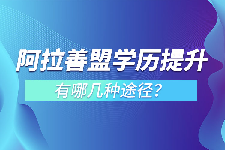 阿拉善盟提升學(xué)歷有哪幾種途徑