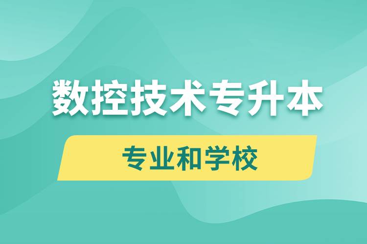 數(shù)控技術(shù)專升本有什么專業(yè)可以學習和哪些學校能報名？