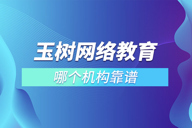 玉樹網(wǎng)絡(luò)教育哪個機(jī)構(gòu)靠譜？