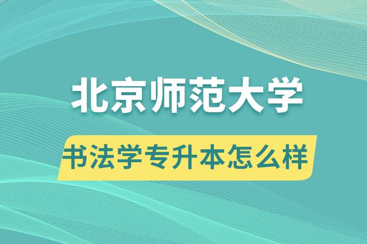 報(bào)考北京師范大學(xué)書法學(xué)專業(yè)專升本怎么樣？