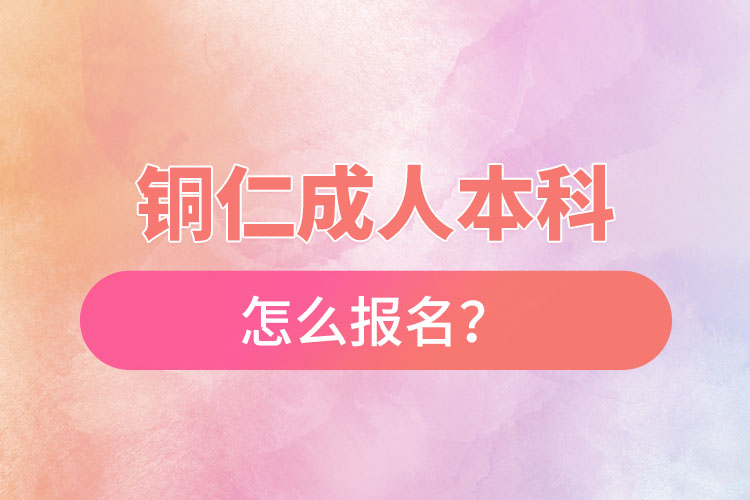 銅仁在職本科怎么報名？