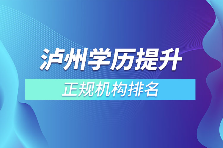 瀘州學(xué)歷提升的正規(guī)機構(gòu)排名？