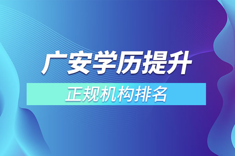 廣安學(xué)歷提升的正規(guī)機(jī)構(gòu)排名？