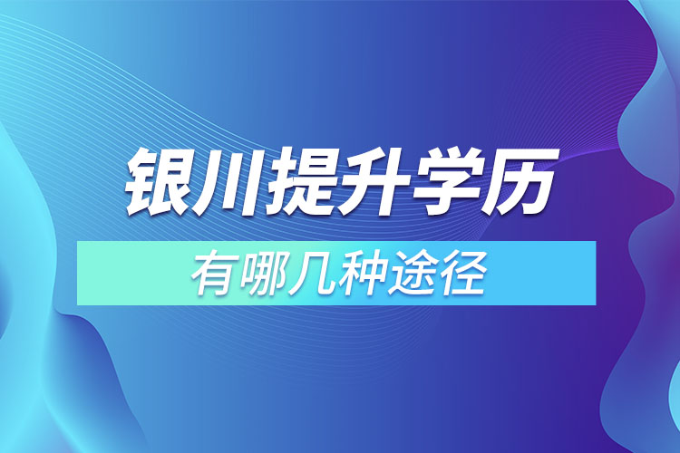 銀川提升學(xué)歷有哪幾種途徑？