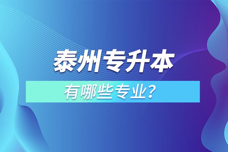 泰州專升本有哪些專業(yè)可以選擇？