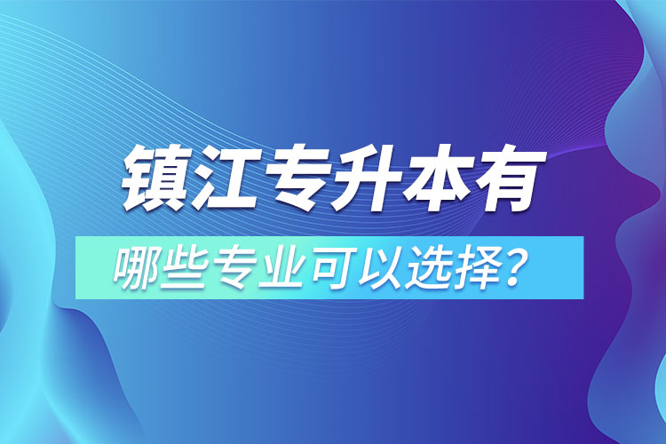 鎮(zhèn)江專升本有哪些專業(yè)可以選擇？