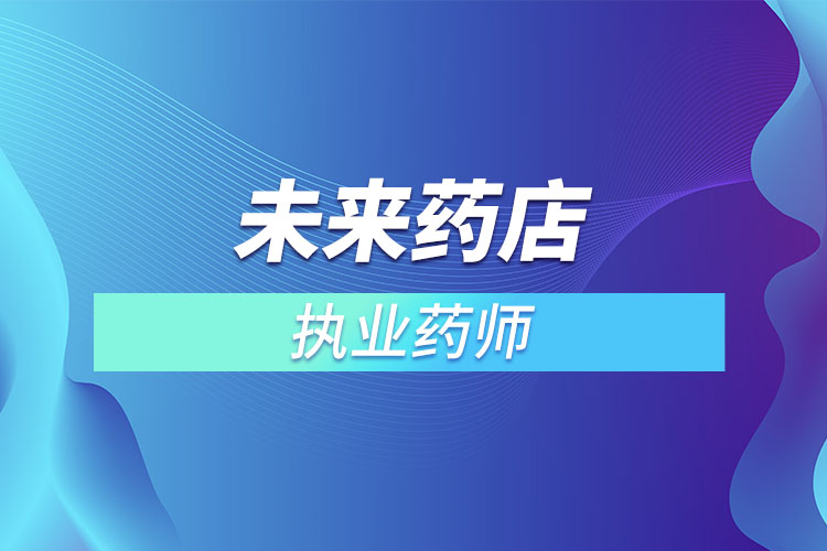 未來藥店不用執(zhí)業(yè)藥師？