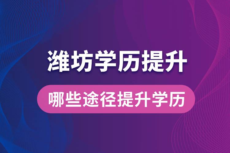 在濰坊學(xué)歷提升可通過(guò)哪些途徑提升學(xué)歷？