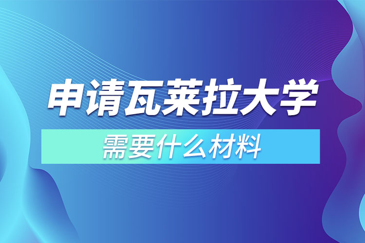 申請瓦萊拉大學需要什么材料