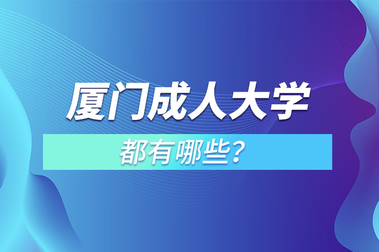 廈門(mén)成人大學(xué)都有哪些？