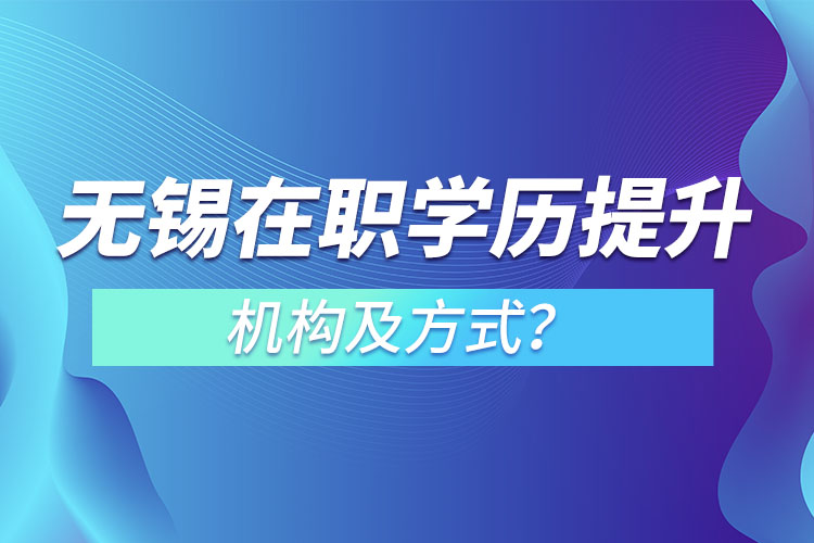 無(wú)錫在職學(xué)歷提升機(jī)構(gòu)及方式？