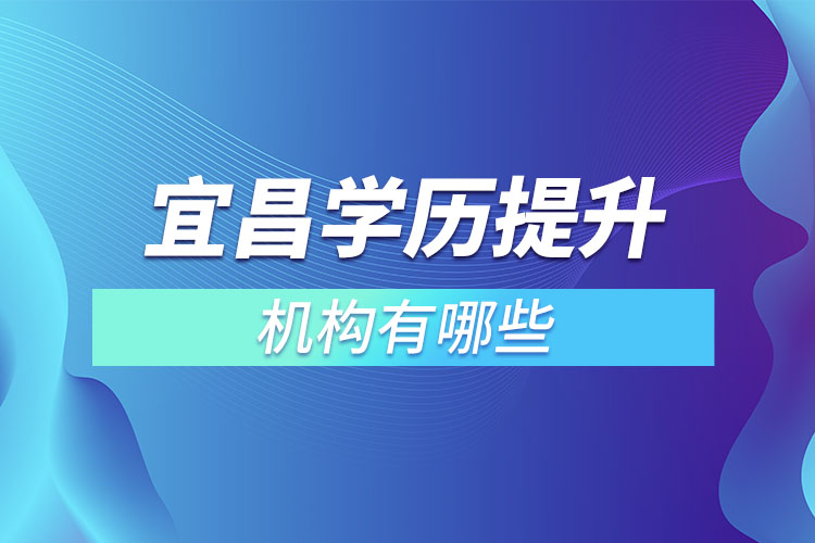 宜昌學(xué)歷提升的機(jī)構(gòu)有哪些？