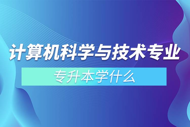 計算機科學與技術專業(yè)專升本學什么