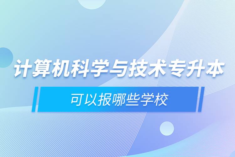 計算機科學與技術專升本可以報哪些學校