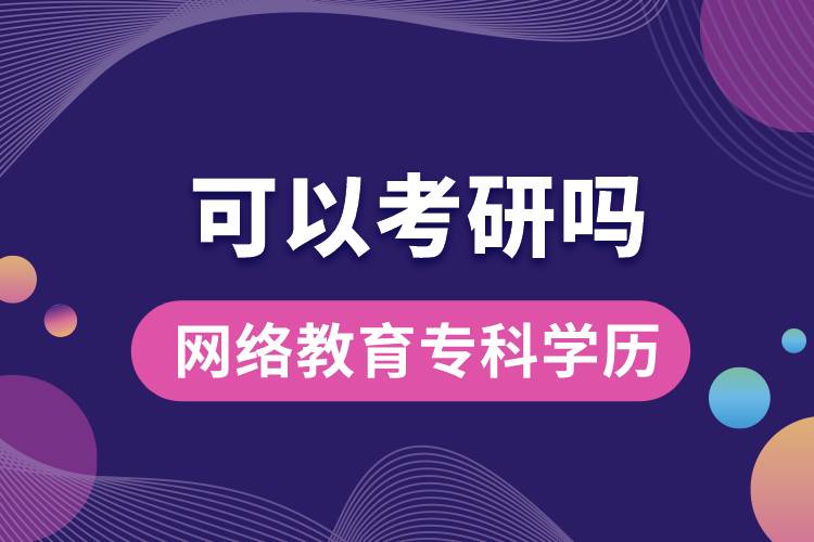 網(wǎng)絡(luò)教育專(zhuān)科學(xué)歷可以考研嗎？