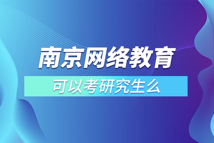 南京網(wǎng)絡教育可以考研究生么？