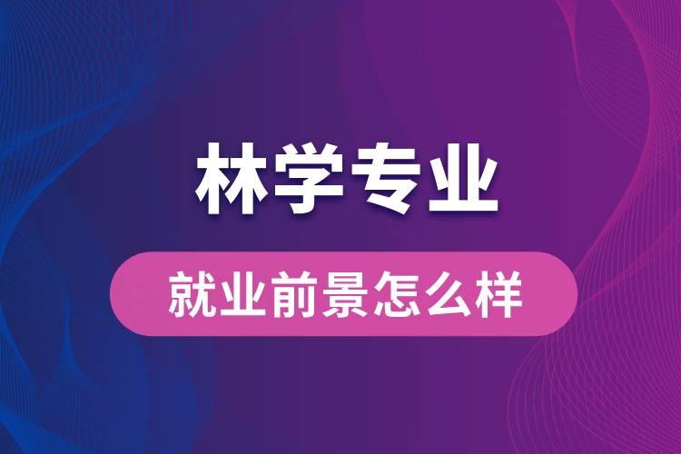 林學(xué)專業(yè)畢業(yè)后就業(yè)前景怎么樣？