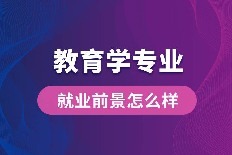 教育學(xué)專業(yè)畢業(yè)后就業(yè)前景怎么樣？