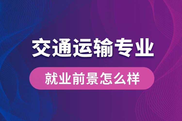 交通運輸專業(yè)畢業(yè)后就業(yè)前景怎么樣？