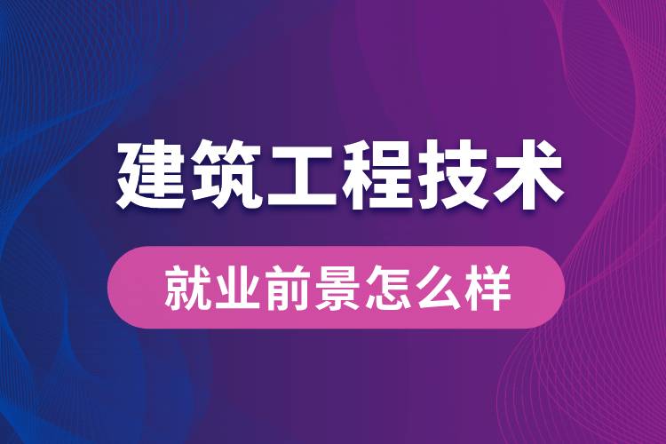 建筑工程技術(shù)專業(yè)畢業(yè)后就業(yè)前景怎么樣？